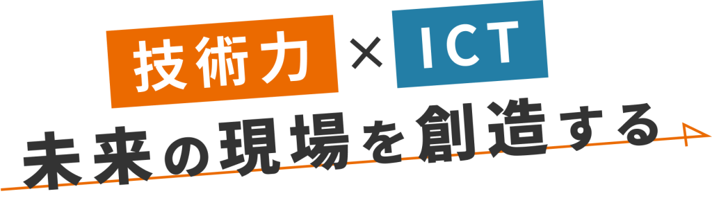 技術力×ICT 未来の現場を創造する